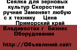 Сеялка для зерновых культур.Скоростная, ручная.Заменяет любую с/х технику. › Цена ­ 10 000 - Приморский край, Владивосток г. Бизнес » Оборудование   